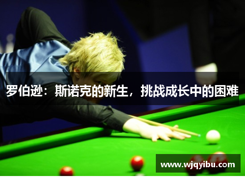 罗伯逊：斯诺克的新生，挑战成长中的困难