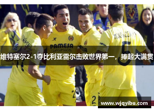 维特塞尔2-1夺比利亚雷尔击败世界第一，捧起大满贯